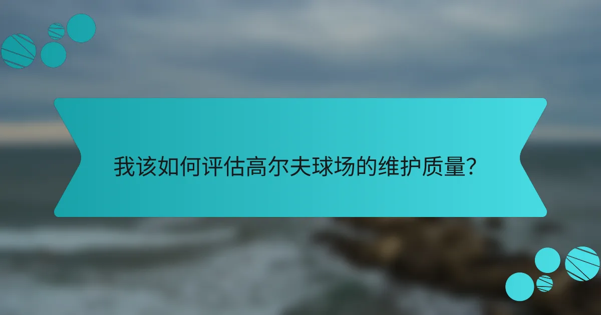 我该如何评估高尔夫球场的维护质量?