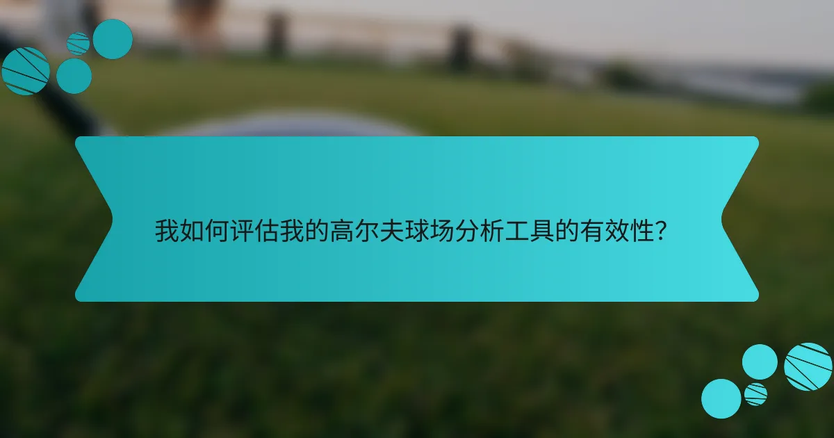 我如何评估我的高尔夫球场分析工具的有效性?