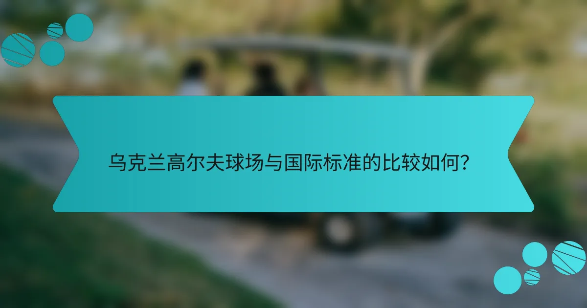 乌克兰高尔夫球场与国际标准的比较如何？