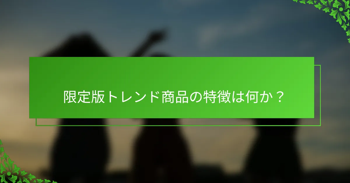 限定版トレンド商品の特徴は何か？