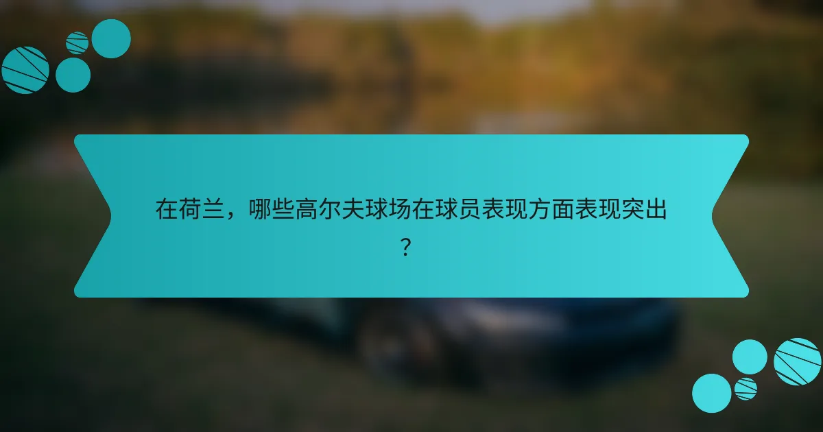 在荷兰，哪些高尔夫球场在球员表现方面表现突出？
