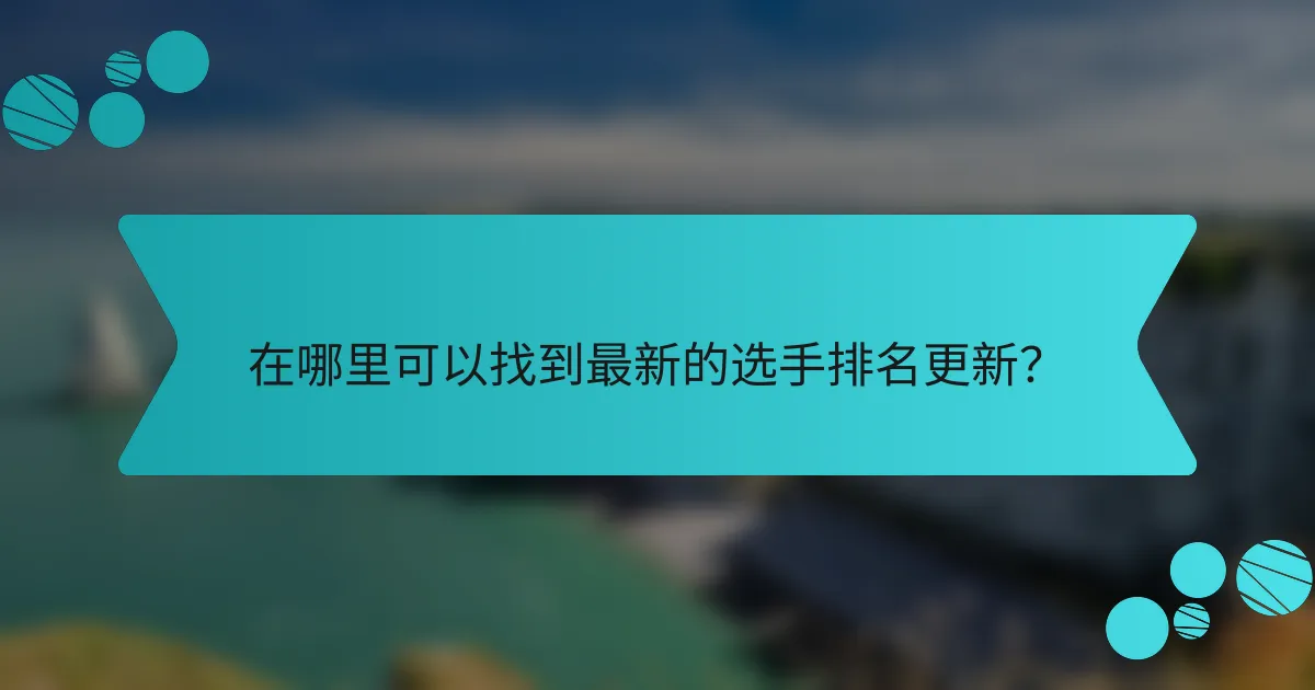 在哪里可以找到最新的选手排名更新?