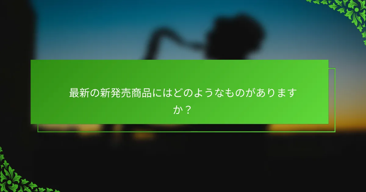 最新の新発売商品にはどのようなものがありますか?